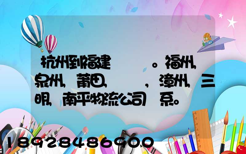杭州到福建。福州,泉州,莆田,廈門,漳州,三明,南平物流公司聯系。。